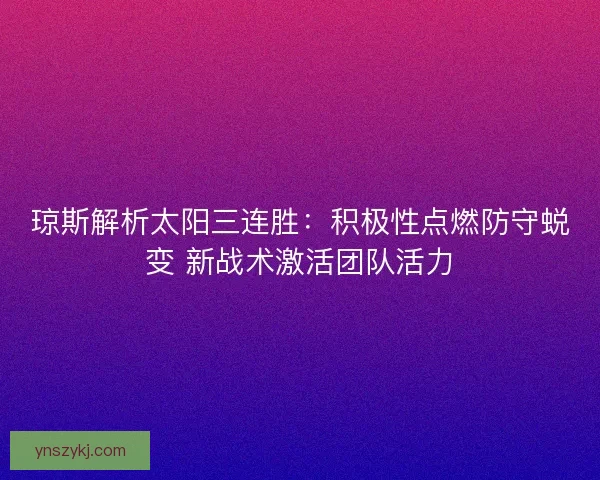 琼斯解析太阳三连胜：积极性点燃防守蜕变 新战术激活团队活力
