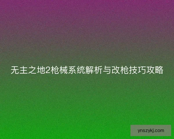 无主之地2枪械系统解析与改枪技巧攻略