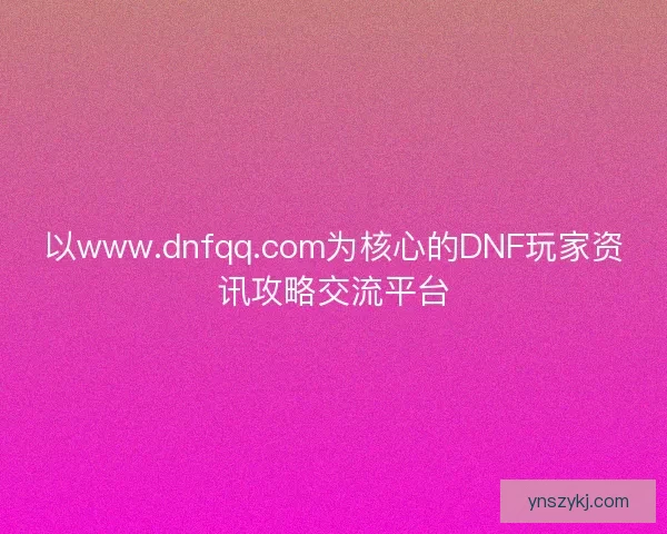 以www.dnfqq.com为核心的DNF玩家资讯攻略交流平台 以www.dnfqq.com为核心的DNF玩家资讯攻略交流平台