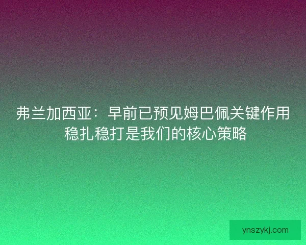 弗兰加西亚:早前已预见姆巴佩关键作用 稳扎稳打是我们的核心策略 弗兰加西亚:早前已预见姆巴佩关键作用 稳扎稳打是我们的核心策略