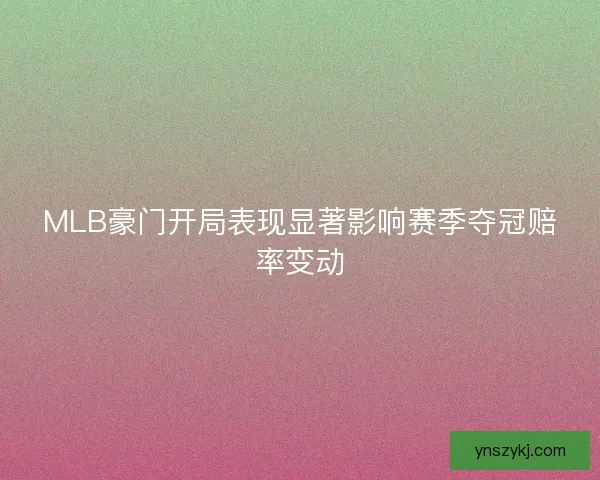 MLB豪门开局表现显著影响赛季夺冠赔率变动
