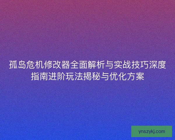 孤岛危机修改器全面解析与实战技巧深度指南进阶玩法揭秘与优化方案