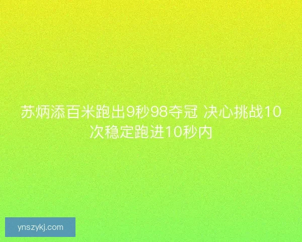 苏炳添百米跑出9秒98夺冠 决心挑战10次稳定跑进10秒内 苏炳添百米跑出9秒98夺冠 决心挑战10次稳定跑进10秒内