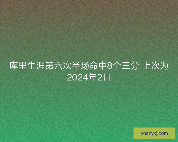 库里生涯第六次半场命中8个三分 上次为2024年2月 库里生涯第六次半场命中8个三分 上次为2024年2月